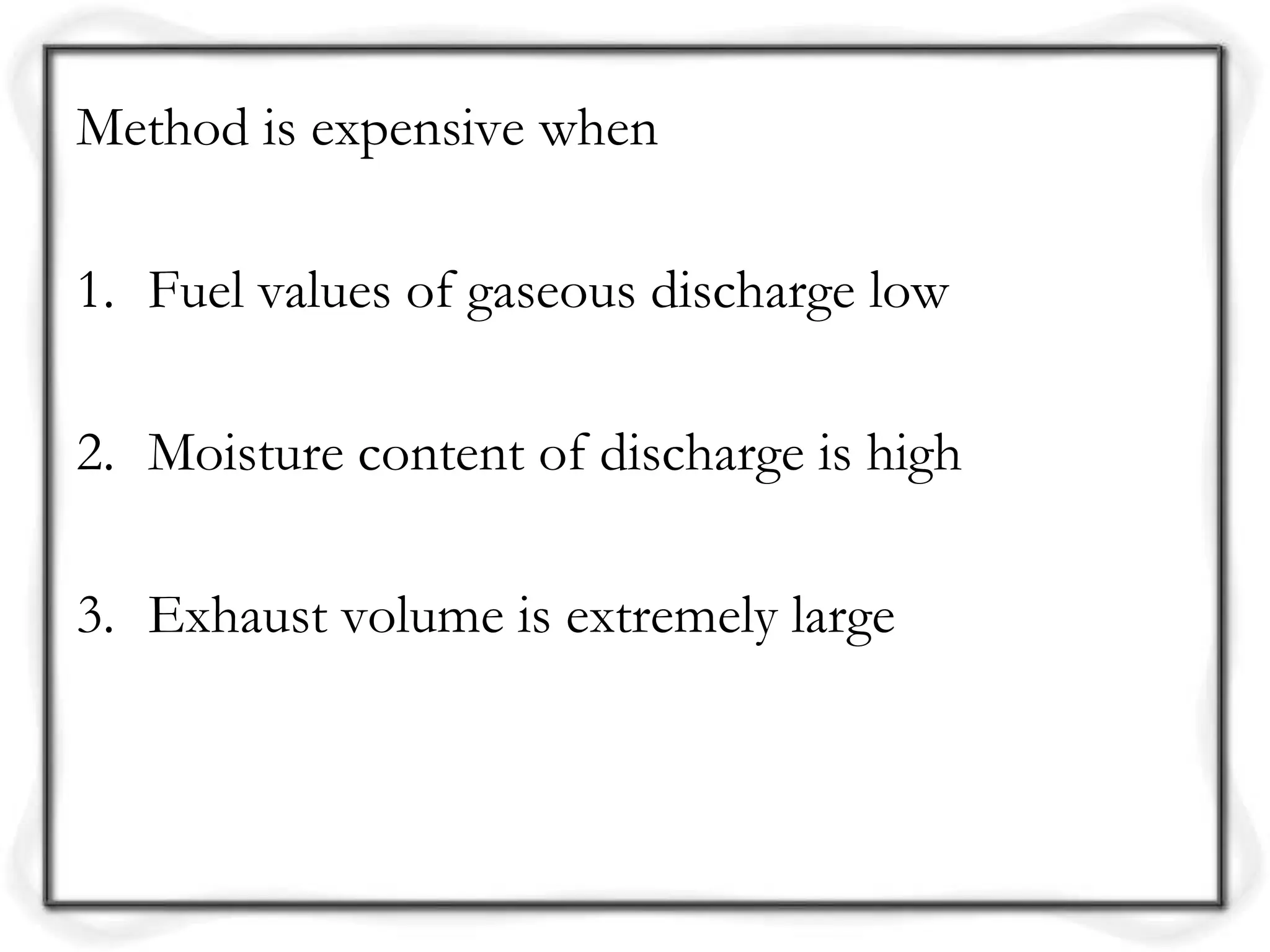 Method is expensive when
1. Fuel values of gaseous discharge low
2. Moisture content of discharge is high
3. Exhaust volume is extremely large
 