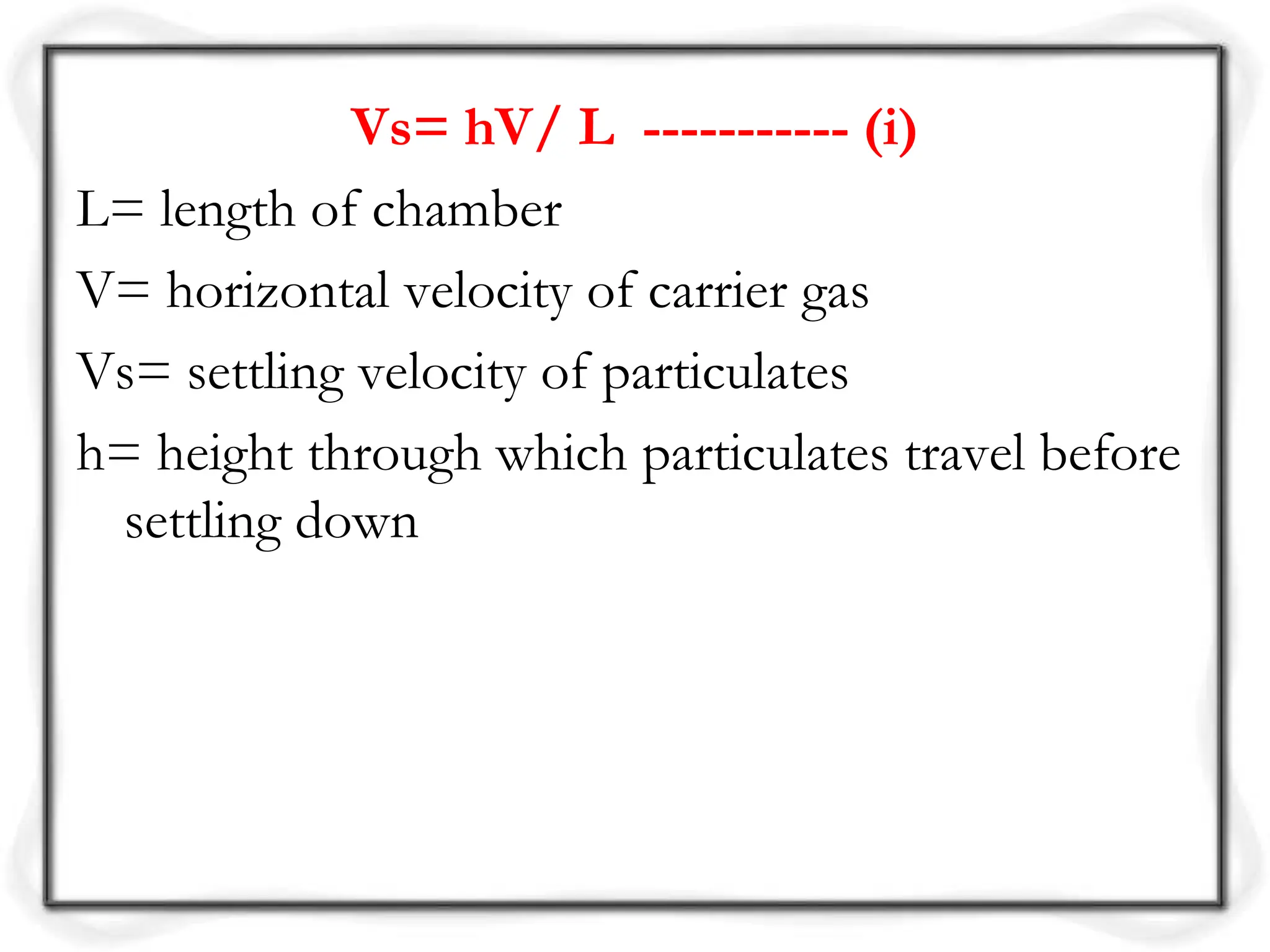 Vs= hV/ L ----------- (i)
L= length of chamber
V= horizontal velocity of carrier gas
Vs= settling velocity of particulates
h= height through which particulates travel before
settling down
 