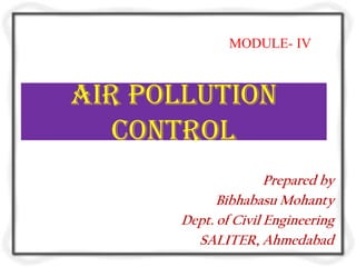 MODULE- IV



Air POLLUTION
   CONTROL
                     Prepared by
            Bibhabasu Mohanty
      Dept. of Civil Engineering
        SALITER, Ahmedabad
 