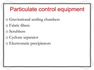 Particulate control equipment
o Gravitational settling chambers
o Fabric filters
o Scrubbers
o Cyclone separator
o Electro...