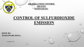 AIR POLLUTION CONTROL
(HCE151)
SEMINAR ON:
CONTROL OF SULFURDIOXIDE
EMISSION
DONE BY:
MAHASWARI JOGIA
1/3/2017 1air pollution control
 