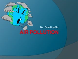 Air Pollution By : Daniel Loeffler 