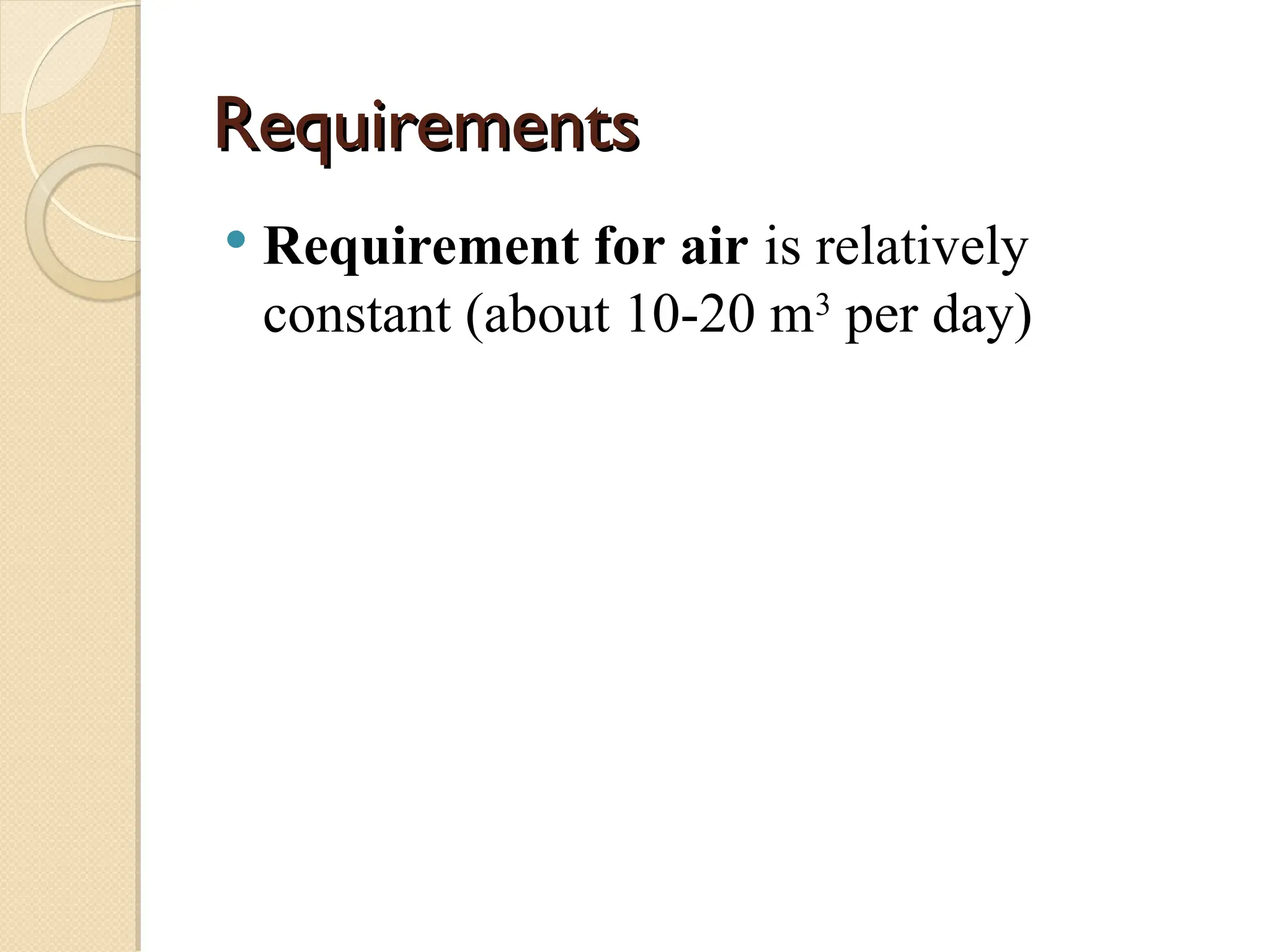 Requirements
Requirements
 Requirement for air is relatively
constant (about 10-20 m3
per day)
 