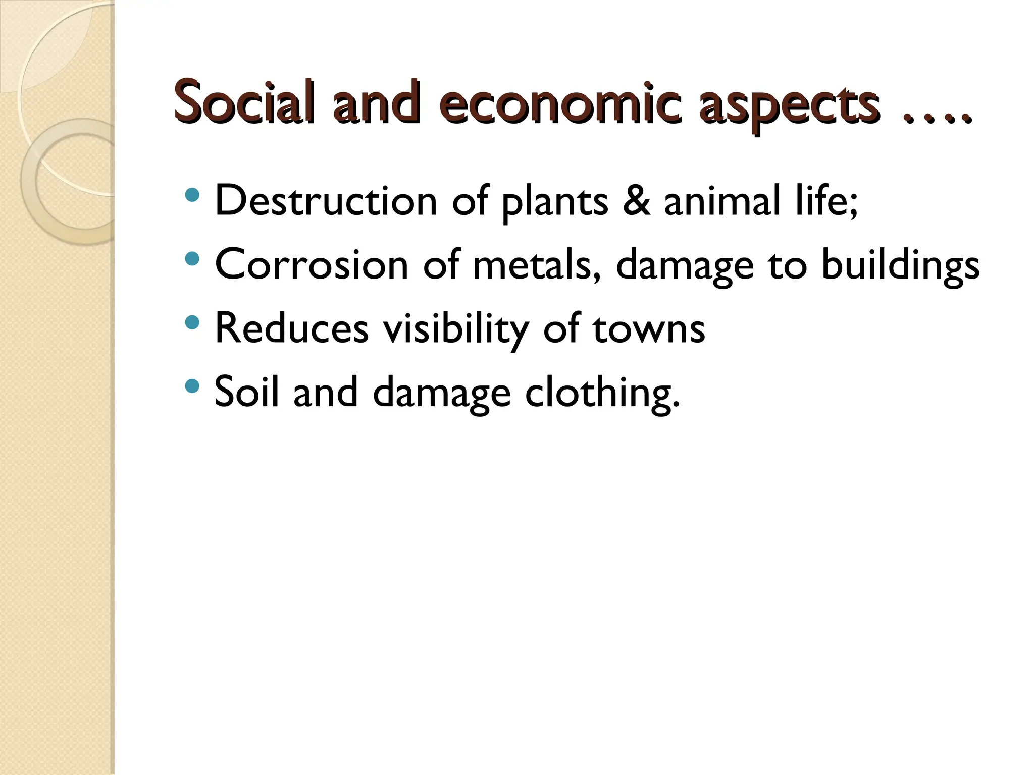 Social and economic aspects ….
Social and economic aspects ….
 Destruction of plants & animal life;
 Corrosion of metals, damage to buildings
 Reduces visibility of towns
 Soil and damage clothing.
 