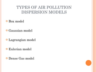 TYPES OF AIR POLLUTION DISPERSION MODELS Box model Gaussian model Lagrangian model Eulerian model Dense Gas model 