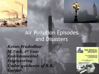 Air Pollution Episodes and Disasters Ketan Wadodkar M.Tech. 1st Year Environmental Engineering Under guidance of B.R. Gurjar 