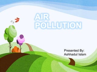 AIR
POLLUTION
Presented By:
Ashhadul Islam

 