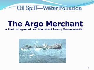 8
The Argo Merchant
A boat ran aground near Nantucket Island, Massachusetts.
Oil Spill—Water Pollution
 