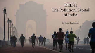 DELHI
The Pollution Capital
of India
By Sagar Ladhwani
 