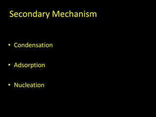Secondary Mechanism


• Condensation

• Adsorption

• Nucleation
 