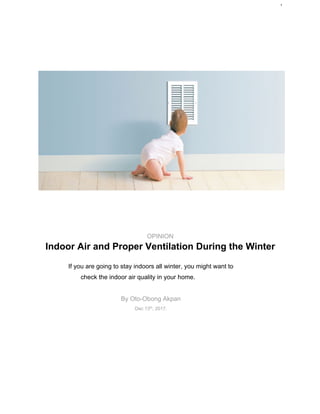 1
OPINION
Indoor Air and Proper Ventilation During the Winter
If you are going to stay indoors all winter, you might want to
check the indoor air quality in your home.
By Oto-Obong Akpan
Dec 13th
, 2017.
 