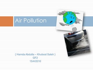 Air Pollution { Hamda Abdulla – KhuloodSaleh } GF2 15/4/2010 