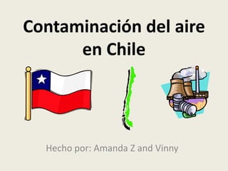 Contaminación del aire
en Chile
Hecho por: Amanda Z and Vinny
 