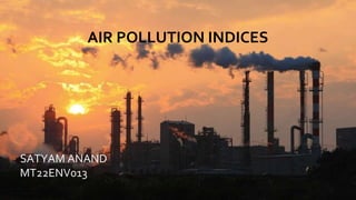 SATYAM ANAND
MT22ENV013
AIR POLLUTION INDICES
AIR POLLUTION INDICES
SATYAM ANAND
MT22ENV013
 