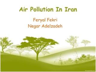 Air Pollution In Iran
Feryal Fekri
Negar Adelzadeh
 