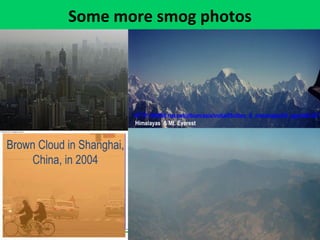 Some more smog photos
HTTP://WWW.hat.net/album/asia/india/05cities_&_maharajas/29_agra/0412271
Himalayas & Mt. Everest
Brown Cloud in Shanghai,
China, in 2004
 