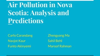 Air Pollution in Nova
Scotia: Analysis and
Predictions
Carlo Carandang Zhengyang Ma
Navjot Kaur Sahil Behl
Funto Akinyemi ...