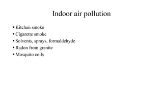 Indoor air pollution
 Kitchen smoke
 Cigarette smoke
 Solvents, sprays, formaldehyde
 Radon from granite
 Mosquito coils
 
