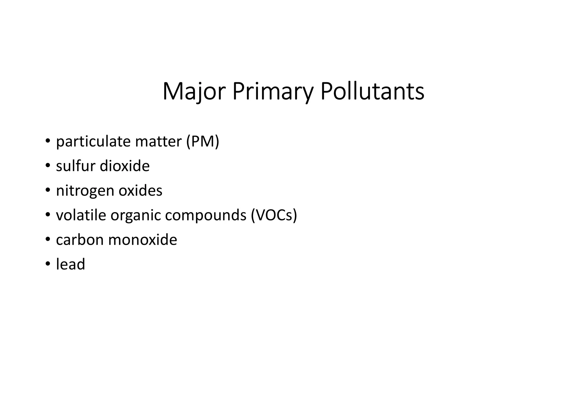 Major Primary Pollutants
• particulate matter (PM)
• sulfur dioxide
• nitrogen oxides
• volatile organic compounds (VOCs)
• carbon monoxide
• lead
 
