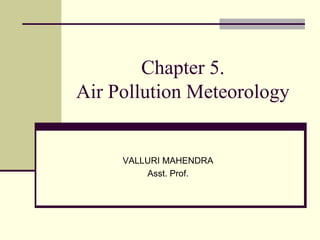 Chapter 5.
Air Pollution Meteorology
VALLURI MAHENDRA
Asst. Prof.
 