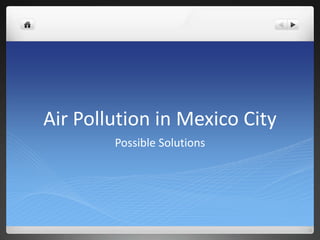 Air Pollution in Mexico City
Possible Solutions
 