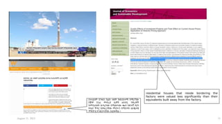 residential houses that reside bordering the
factory were valued less significantly than their
equivalents built away from the factory.
በተለይም በንፋስ ስልክ ላፍቶ ክፍለከተማ በሚገኘው
የጀሞ የጋራ መኖሪያ ቤቶች አከባቢ ንዋሪዎች
ከመስታወት ፋብሪካው በሚወጣው ጭስ ከፍተኛ የሆነ
የጤና ችግር እየዳረጋቸው መሆኑን በማስሳት ዘለቄታዊ
መፍትሄ እንዲሰጣቸው ጠይቀዋል ፡፡
August 11, 2023 15
 