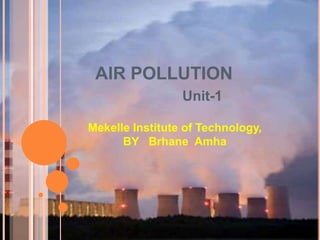 AIR POLLUTION
Unit-1
Mekelle Institute of Technology,
BY Brhane Amha
 