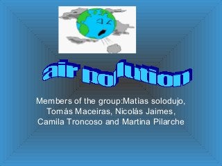 Members of the group:Matìas solodujo,
Tomás Maceiras, Nicolás Jaimes,
Camila Troncoso and Martina Pilarche
 