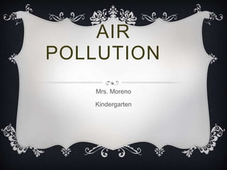 AIR
POLLUTION
Mrs. Moreno
Kindergarten
 