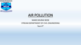 AIR POLLUTION
NAME:SOURAV BOSE
STREAM:DEPARTMENT OF CIVIL ENGINEERING
Year:4th
 