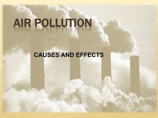 AIR POLLUTION
• CAUSES AND EFFECTS
 