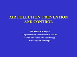 AIR POLLUTION PREVENTION
AND CONTROL
Mr. William Kitagwa
Department of Environmental Health
School of Science and Technology
University of Kabianga
 