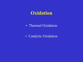 Oxidation
• Thermal Oxidation
• Catalytic Oxidation
 