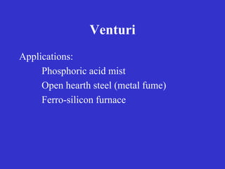 Venturi
Applications:
Phosphoric acid mist
Open hearth steel (metal fume)
Ferro-silicon furnace
 