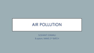 AIR POLLUTION
SUSHANT GYAWALI
B.optom, NAMS 2nd BATCH
 