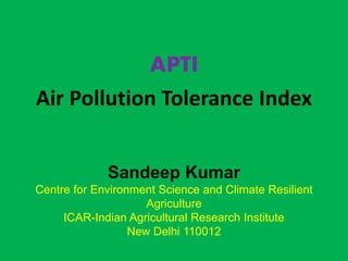 APTI
Air Pollution Tolerance Index
Sandeep Kumar
Centre for Environment Science and Climate Resilient
Agriculture
ICAR-Indian Agricultural Research Institute
New Delhi 110012
 