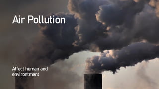 Air Pollution
Affect human and
environtment
 