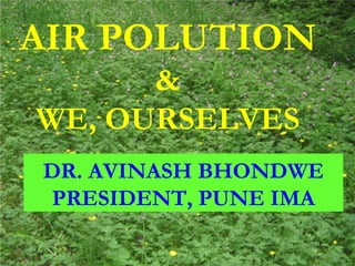 AIR POLUTION & WE, OURSELVES DR. AVINASH BHONDWE PRESIDENT, PUNE IMA AIR POLUTION & WE, OURSELVES DR. AVINASH BHONDWE PRESIDENT, PUNE IMA 