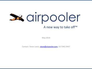 May 2014
Contact: Steve Lewis, steve@airpooler.com, 617.842.9447
A new way to take off™
 