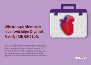 Wie transportiert man
lebenswichtige Organe?
Richtig: Mit 98% Luft.
Wenn es um Menschenleben geht, nimmt man nicht das Zwe...