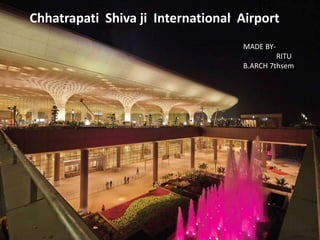 Chhatrapati Shiva ji International Airport
MADE BY-
RITU
B.ARCH 7thsem
 