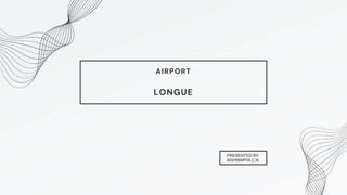 LONGUE
AIRPORT
PRESENTED BY:
AISHWARYA C.N.
 