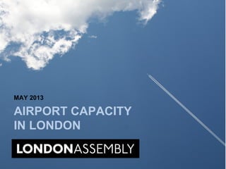AIRPORT CAPACITY
IN LONDON
MAY 2013
 