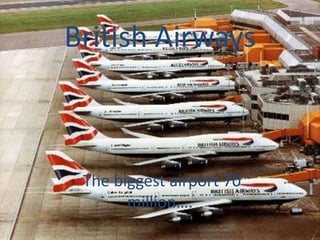 British Airways



 The biggest airport 70
       million….
 