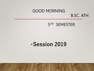 GOOD MORNING
B.SC. ATH
5TH SEMESTER
•Session 2019
 