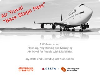 A Webinar about
Planning, Negotiating and Managing
Air Travel for People with Disabilities

By Delta and United Spinal Association
 