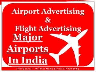 Airport Advertising
&
Flight Advertising
Major
Airports
In India
S h r i i G a n n e s s - O u t d o o r M e d i a S e r v i c e s I n P a n I n d i a
 