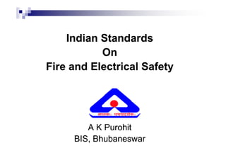 Indian Standards
Indian Standards
On
On
Fire and Electrical Safety
Fire and Electrical Safety
A K
A K Purohit
Purohit
BIS, Bhubaneswar
BIS, Bhubaneswar
 