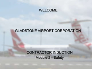 WELCOME
GLADSTONE AIRPORT CORPORATION
CONTRACTOR INDUCTION
Module 2 - Safety
 