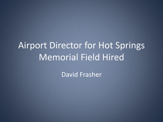 Airport Director for Hot Springs
Memorial Field Hired
David Frasher
 